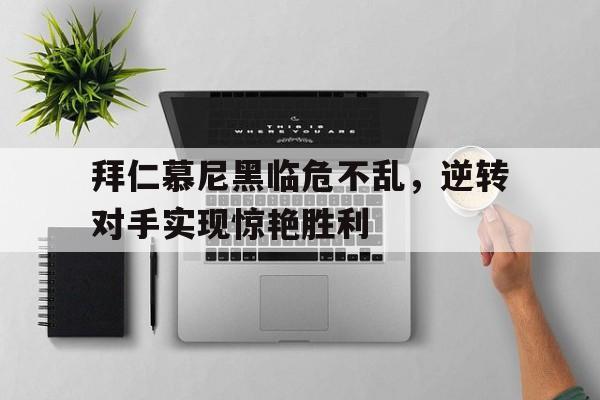 包含拜仁慕尼黑临危不乱，逆转对手实现惊艳胜利的词条